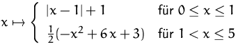 $x\mapsto
 \left\{ \begin{array}
{ll}
 \vert x-1\vert+1 & \mbox{fr }0\leq x\leq...
 ...[1ex]
 \frac{1}{2}(-x^2+6\,x+3) & \mbox{fr }1 < x\leq 5\\  \end{array} \right.$