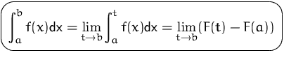 $\mbox{\ovalbox{$\displaystyle \int_a^b f(x) \mbox{dx}= \lim_{t\to b} \int_a^t f(x)\mbox{dx}
=\lim_{t\to b} (F(t)-F(a))$}}$