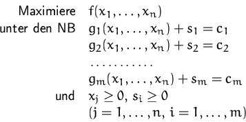 \begin{displaymath}
\begin{array}
{rl}
 \mbox{Maximiere} & f(x_1,\ldots,x_n) \\ ...
 ...,\, s_i\geq 0\\  &(j=1,\ldots,n,\, i=1,\ldots,m)\\  \end{array}\end{displaymath}