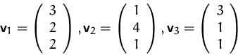 \begin{displaymath}
\mathsfbf{v}_1=\left(\begin{array}
{c}3\\ 2\\ 2 \end{array}\...
 ...sfbf{v}_3=\left(\begin{array}
{c}3\\ 1\\ 1 \end{array}\right)
 \end{displaymath}