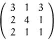 \begin{displaymath}
\left( 
 \begin{array}
{ccc}
 3 & 1 & 3 \\  2 & 4 & 1 \\  2 & 1 & 1 \\  \end{array} \right)
 \end{displaymath}