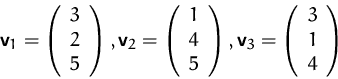 \begin{displaymath}
\mathsfbf{v}_1=\left(\begin{array}
{c}3\\ 2\\ 5 \end{array}\...
 ...sfbf{v}_3=\left(\begin{array}
{c}3\\ 1\\ 4 \end{array}\right)
 \end{displaymath}