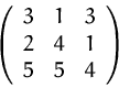 \begin{displaymath}
\left( 
 \begin{array}
{ccc}
 3 & 1 & 3 \\  2 & 4 & 1 \\  5 & 5 & 4 \\  \end{array} \right)
 \end{displaymath}