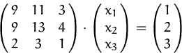 \begin{displaymath}
\pmatrix{ 9 & 11 & 3\cr 9 & 13 & 4\cr 2 & 3 & 1}
 \cdot
 \pmatrix{x_1\cr x_2\cr x_3}
 =
 \pmatrix{1\cr 2\cr 3}
 \end{displaymath}