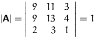 $\vert\mathsfbf{A}\vert =
 \left\vert \begin{array}
{rrr}
 9 & 11 & 3\\  9 & 13 & 4\\  2 & 3 & 1
 \end{array} \right\vert
 = 1$